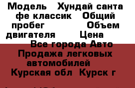  › Модель ­ Хундай санта фе классик › Общий пробег ­ 92 000 › Объем двигателя ­ 2 › Цена ­ 650 000 - Все города Авто » Продажа легковых автомобилей   . Курская обл.,Курск г.